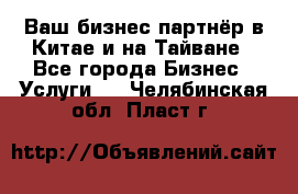 Ваш бизнес-партнёр в Китае и на Тайване - Все города Бизнес » Услуги   . Челябинская обл.,Пласт г.